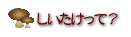 しいしたけって?